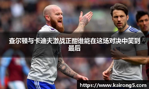 查尔顿与卡迪夫激战正酣谁能在这场对决中笑到最后