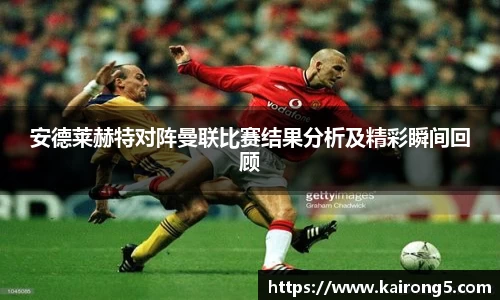安德莱赫特对阵曼联比赛结果分析及精彩瞬间回顾