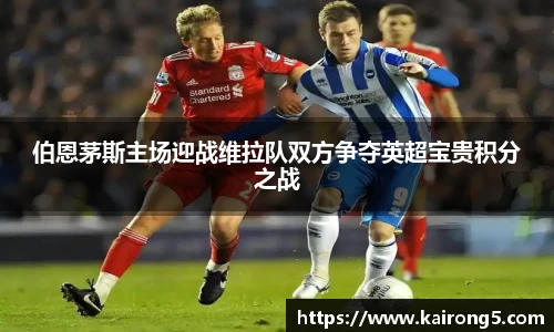 伯恩茅斯主场迎战维拉队双方争夺英超宝贵积分之战