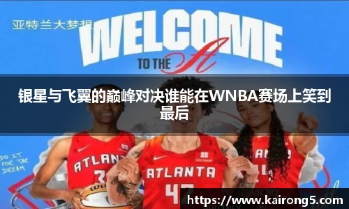 银星与飞翼的巅峰对决谁能在WNBA赛场上笑到最后