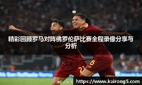 精彩回顾罗马对阵佛罗伦萨比赛全程录像分享与分析
