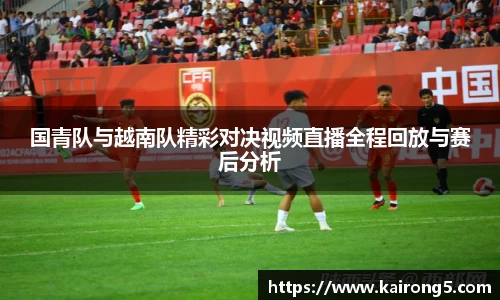 国青队与越南队精彩对决视频直播全程回放与赛后分析