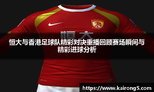 恒大与香港足球队精彩对决重播回顾赛场瞬间与精彩进球分析