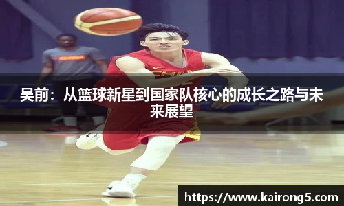 吴前：从篮球新星到国家队核心的成长之路与未来展望