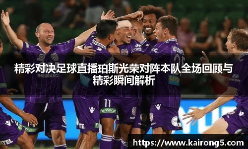 精彩对决足球直播珀斯光荣对阵本队全场回顾与精彩瞬间解析