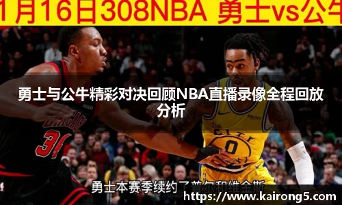 勇士与公牛精彩对决回顾NBA直播录像全程回放分析