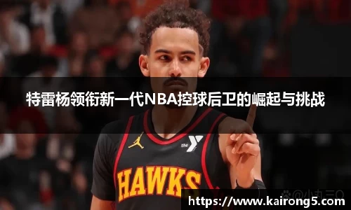 特雷杨领衔新一代NBA控球后卫的崛起与挑战