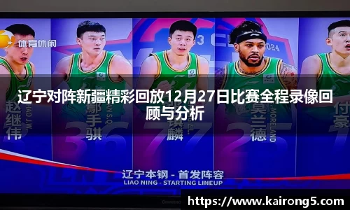 辽宁对阵新疆精彩回放12月27日比赛全程录像回顾与分析
