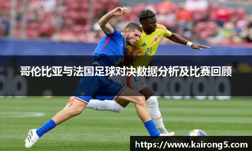 哥伦比亚与法国足球对决数据分析及比赛回顾