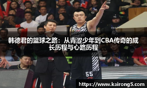 韩德君的篮球之路：从青涩少年到CBA传奇的成长历程与心路历程
