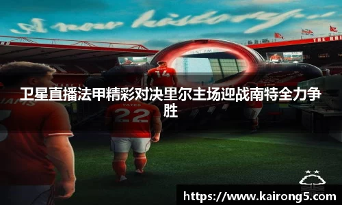 卫星直播法甲精彩对决里尔主场迎战南特全力争胜