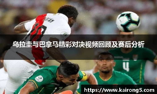 乌拉圭与巴拿马精彩对决视频回顾及赛后分析