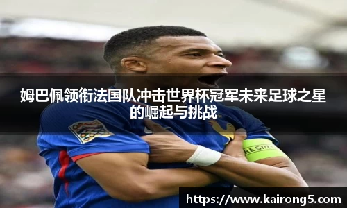 姆巴佩领衔法国队冲击世界杯冠军未来足球之星的崛起与挑战