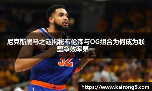 尼克斯黑马之谜揭秘布伦森与OG组合为何成为联盟净效率第一