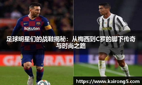 足球明星们的战鞋揭秘：从梅西到C罗的脚下传奇与时尚之路