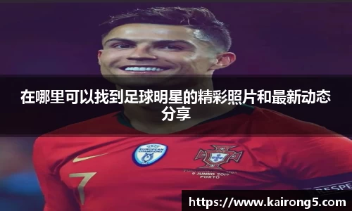 在哪里可以找到足球明星的精彩照片和最新动态分享